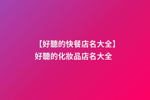 【好聽的快餐店名大全】好聽的化妝品店名大全-第1張-店鋪起名-玄機派