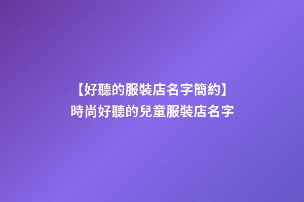 【好聽的服裝店名字簡約】時尚好聽的兒童服裝店名字-第1張-店鋪起名-玄機派