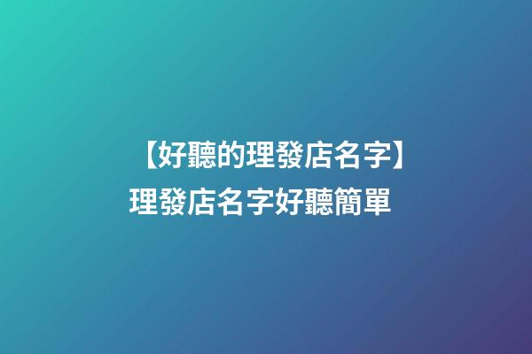 【好聽的理發店名字】理發店名字好聽簡單-第1張-店鋪起名-玄機派