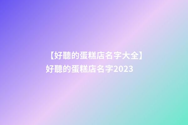 【好聽的蛋糕店名字大全】好聽的蛋糕店名字2023-第1張-店鋪起名-玄機(jī)派