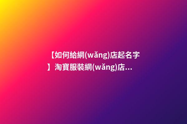【如何給網(wǎng)店起名字】淘寶服裝網(wǎng)店起名字大全-第1張-店鋪起名-玄機(jī)派