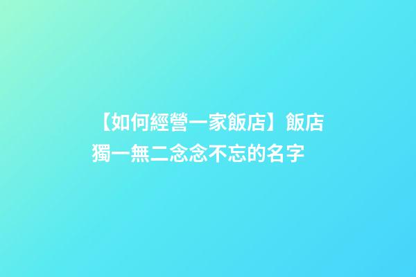 【如何經營一家飯店】飯店獨一無二念念不忘的名字-第1張-店鋪起名-玄機派