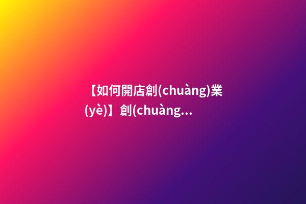 【如何開店創(chuàng)業(yè)】創(chuàng)業(yè)開店命名5種方法-第1張-店鋪起名-玄機派