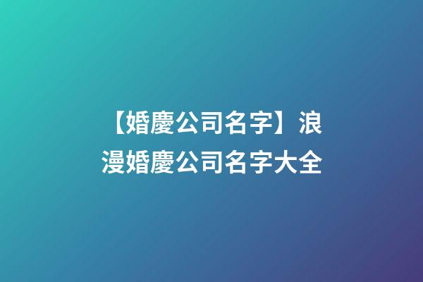 【婚慶公司名字】浪漫婚慶公司名字大全-第1張-公司起名-玄機派