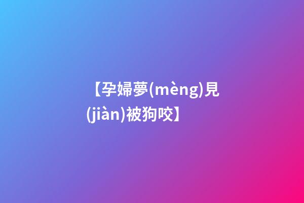 【孕婦夢(mèng)見(jiàn)被狗咬】