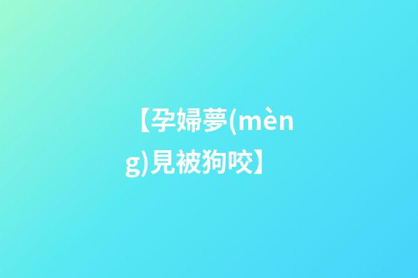 【孕婦夢(mèng)見被狗咬】