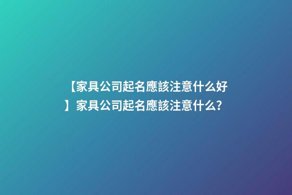 【家具公司起名應該注意什么好】家具公司起名應該注意什么？-第1張-公司起名-玄機派