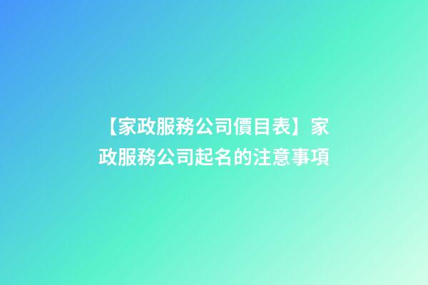 【家政服務公司價目表】家政服務公司起名的注意事項