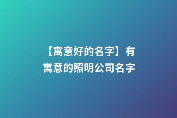 【寓意好的名字】有寓意的照明公司名字-第1張-公司起名-玄機派