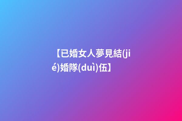 【已婚女人夢見結(jié)婚隊(duì)伍】