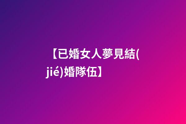 【已婚女人夢見結(jié)婚隊伍】