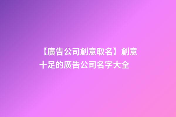 【廣告公司創意取名】創意十足的廣告公司名字大全-第1張-公司起名-玄機派