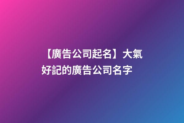 【廣告公司起名】大氣好記的廣告公司名字-第1張-公司起名-玄機派