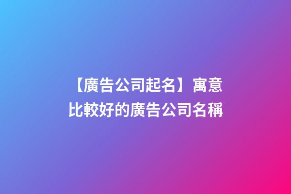 【廣告公司起名】寓意比較好的廣告公司名稱