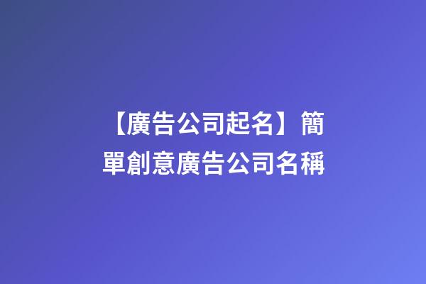 【廣告公司起名】簡單創意廣告公司名稱-第1張-公司起名-玄機派