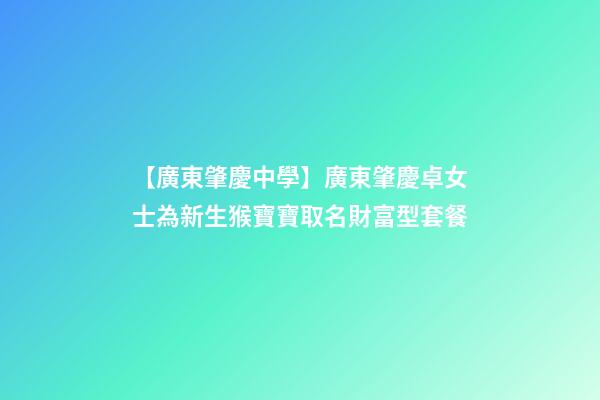【廣東肇慶中學】廣東肇慶卓女士為新生猴寶寶取名財富型套餐-第1張-公司起名-玄機派
