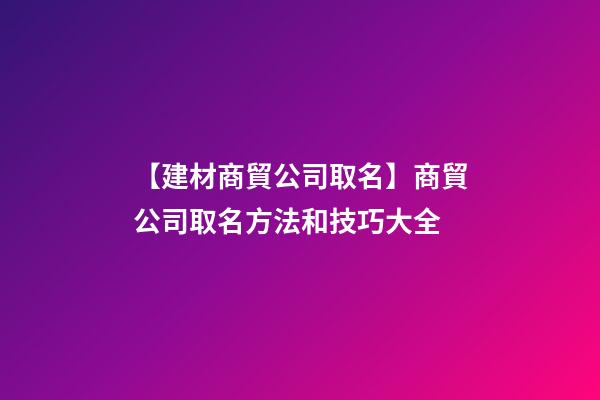 【建材商貿公司取名】商貿公司取名方法和技巧大全-第1張-公司起名-玄機派