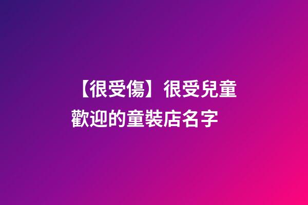 【很受傷】很受兒童歡迎的童裝店名字-第1張-店鋪起名-玄機(jī)派