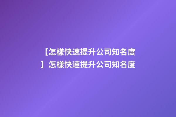 【怎樣快速提升公司知名度】怎樣快速提升公司知名度-第1張-公司起名-玄機派