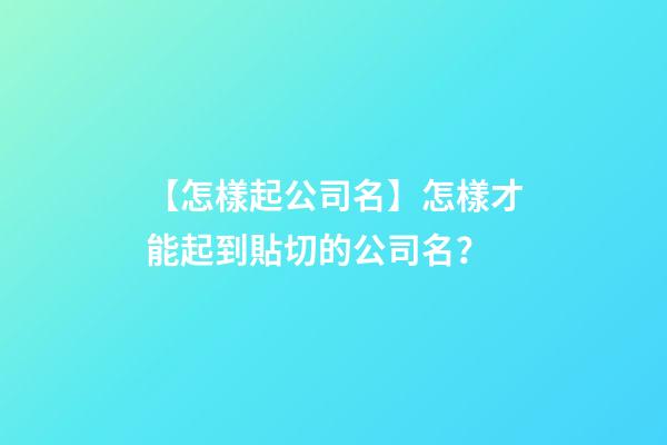 【怎樣起公司名】怎樣才能起到貼切的公司名？-第1張-公司起名-玄機派
