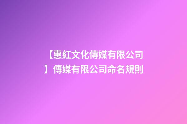 【惠紅文化傳媒有限公司】傳媒有限公司命名規則-第1張-公司起名-玄機派
