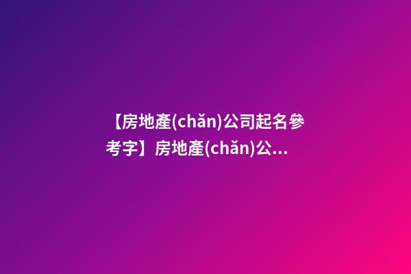 【房地產(chǎn)公司起名參考字】房地產(chǎn)公司起名方法原則