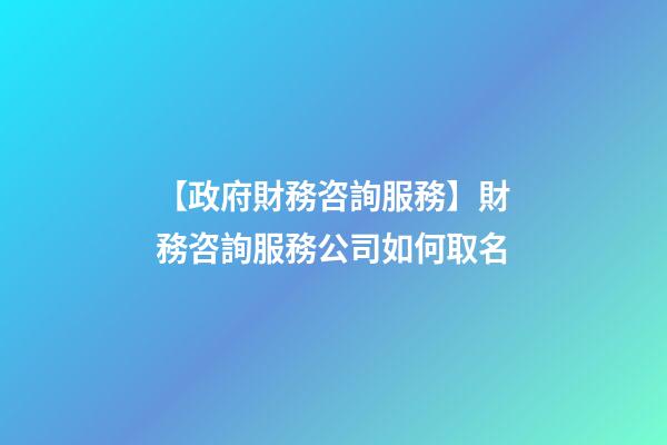 【政府財務咨詢服務】財務咨詢服務公司如何取名