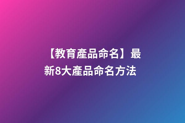 【教育產品命名】最新8大產品命名方法-第1張-公司起名-玄機派