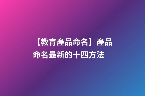 【教育產品命名】產品命名最新的十四方法-第1張-公司起名-玄機派