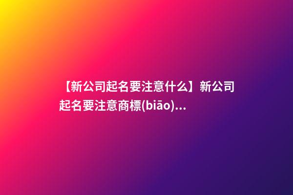 【新公司起名要注意什么】新公司起名要注意商標(biāo)侵權(quán)-第1張-公司起名-玄機派