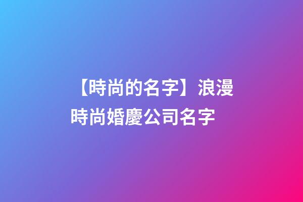 【時尚的名字】浪漫時尚婚慶公司名字