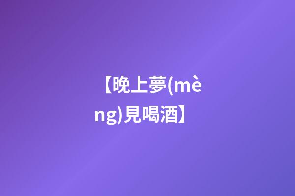 【晚上夢(mèng)見喝酒】