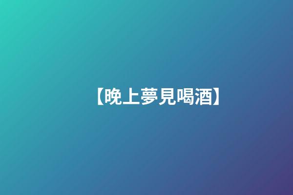 【晚上夢見喝酒】