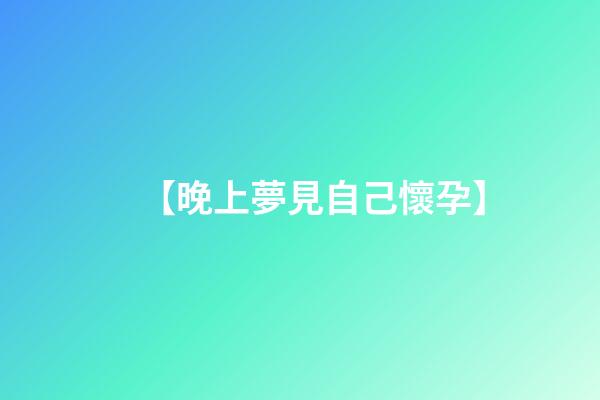 【晚上夢見自己懷孕】