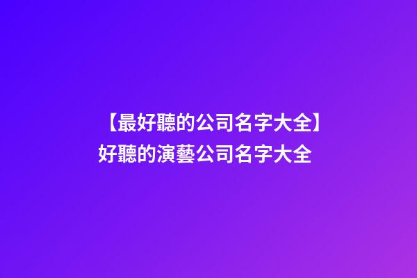 【最好聽的公司名字大全】好聽的演藝公司名字大全-第1張-公司起名-玄機(jī)派