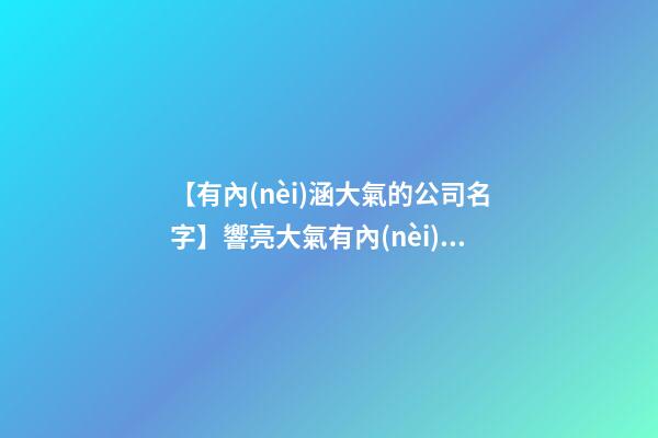【有內(nèi)涵大氣的公司名字】響亮大氣有內(nèi)涵的廣告公司名字