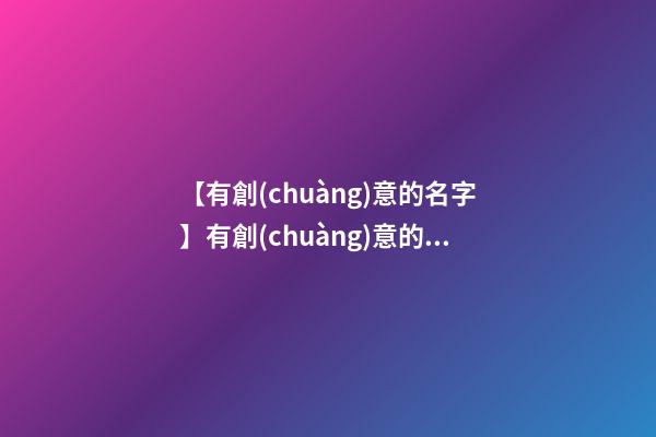 【有創(chuàng)意的名字】有創(chuàng)意的科技公司名字三個(gè)字