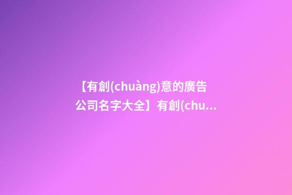 【有創(chuàng)意的廣告公司名字大全】有創(chuàng)意的廣告公司名字（帶解釋）