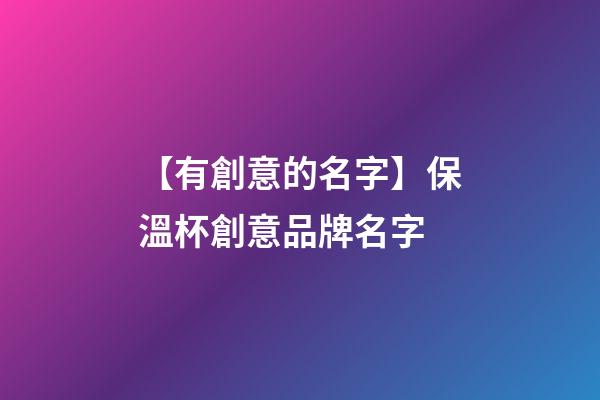 【有創意的名字】保溫杯創意品牌名字-第1張-商標起名-玄機派