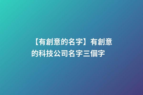 【有創意的名字】有創意的科技公司名字三個字-第1張-公司起名-玄機派