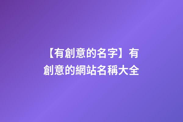 【有創意的名字】有創意的網站名稱大全-第1張-公司起名-玄機派