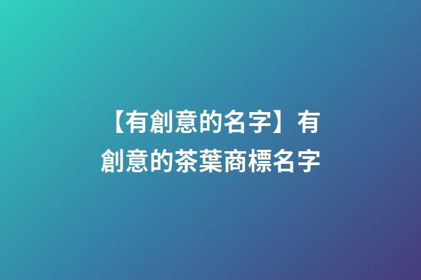 【有創意的名字】有創意的茶葉商標名字