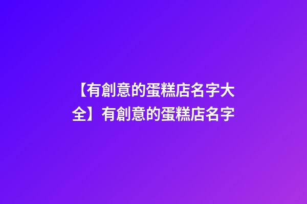 【有創意的蛋糕店名字大全】有創意的蛋糕店名字-第1張-店鋪起名-玄機派