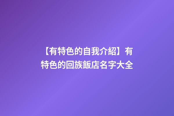 【有特色的自我介紹】有特色的回族飯店名字大全