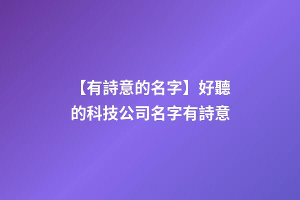 【有詩意的名字】好聽的科技公司名字有詩意-第1張-公司起名-玄機派