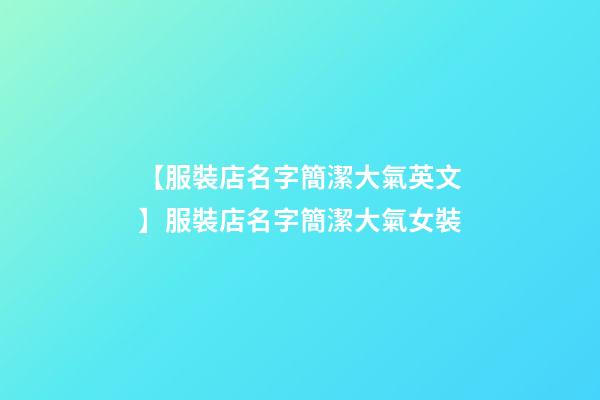 【服裝店名字簡潔大氣英文】服裝店名字簡潔大氣女裝-第1張-店鋪起名-玄機(jī)派