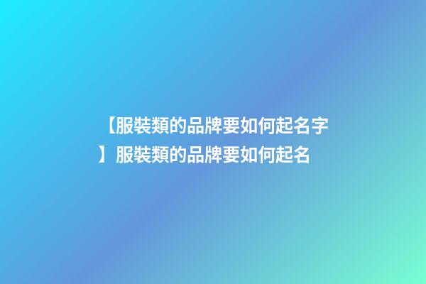 【服裝類的品牌要如何起名字】服裝類的品牌要如何起名-第1張-商標起名-玄機派