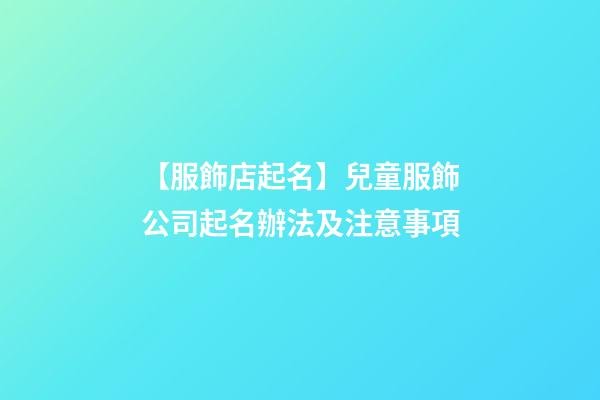 【服飾店起名】兒童服飾公司起名辦法及注意事項-第1張-公司起名-玄機派