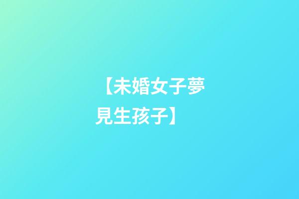 【未婚女子夢見生孩子】