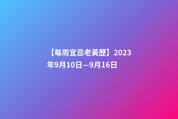 【每周宜忌老黃歷】2023年9月10日—9月16日